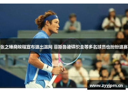 张之臻商竣程宣布退出温网 菲斯鲁德锦织圭等多名球员也纷纷退赛