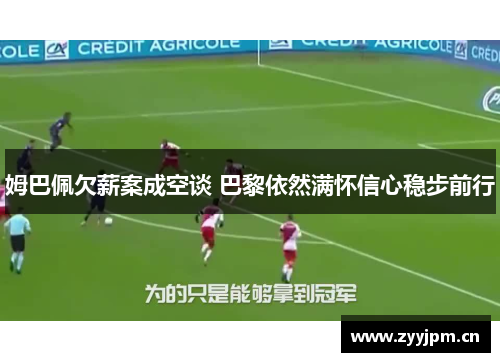 姆巴佩欠薪案成空谈 巴黎依然满怀信心稳步前行