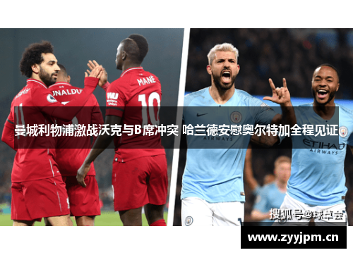 曼城利物浦激战沃克与B席冲突 哈兰德安慰奥尔特加全程见证