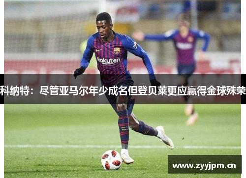 科纳特：尽管亚马尔年少成名但登贝莱更应赢得金球殊荣