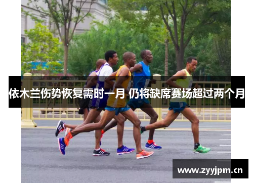依木兰伤势恢复需时一月 仍将缺席赛场超过两个月