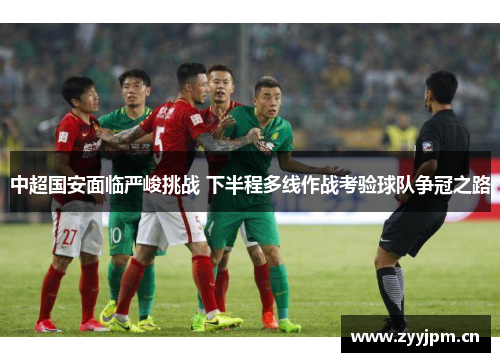 中超国安面临严峻挑战 下半程多线作战考验球队争冠之路