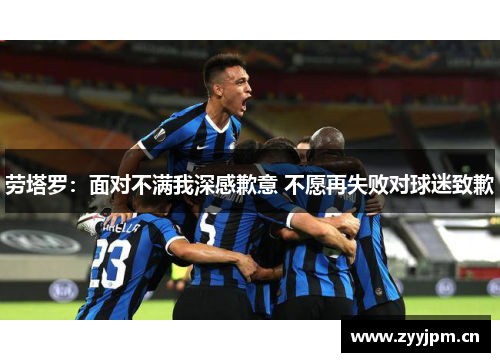 劳塔罗：面对不满我深感歉意 不愿再失败对球迷致歉