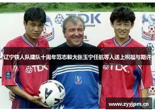 辽宁铁人队建队十周年范志毅大张玉宁任航等人送上祝福与期许