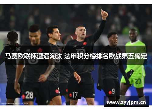 马赛欧联杯遭遇淘汰 法甲积分榜排名欧战第五确定
