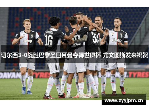 切尔西3-0战胜巴黎圣日耳曼夺得世俱杯 尤文图斯发来祝贺